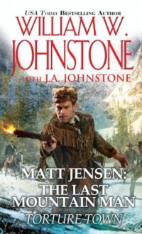 Matt Jensen, The Last Mountain Man: Torture Town - William W. Johnstone, J.A. Johnstone