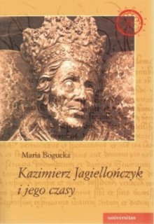 Kazimierz Jagiellończyk i jego czasy - Maria Bogucka