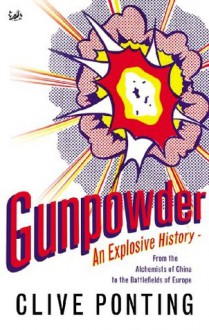 Gunpowder: An Explosive History - from the Alchemists of China to the Battlefields of Europe - Clive Ponting