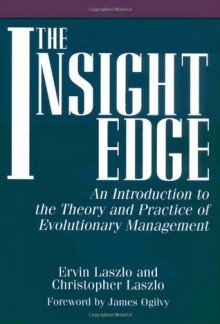 The Insight Edge: An Introduction to the Theory and Practice of Evolutionary Management - Ervin Laszlo, Christophe Laszlo