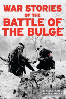 War Stories of the Battle of the Bulge - Michael Green, James D. Brown