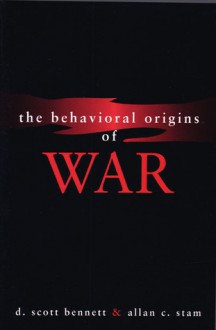 The Behavioral Origins of War - D. Scott Bennett, Allan C. Stam III, Allan C. Stam, III