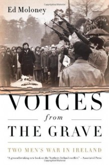 Voices from the Grave: Two Men's War in Ireland - Ed Moloney