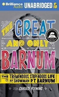 The Great and Only Barnum: The Tremendous, Stupendous Life of Showman P. T. Barnum - Candace Fleming