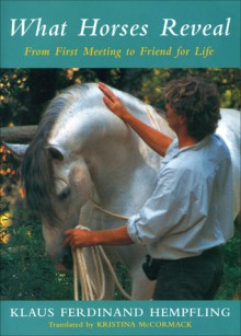 What Horses Reveal: From First Meeting to Friend for Life - Klaus Ferdinand Hempfling