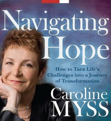 Navigating Hope: How to Turn Life's Challenges into a Journey of Transformation - Caroline Myss