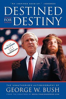 Destined for Destiny: The Unauthorized Autobiography of George W. Bush - Scott Dikkers, Peter Hilleren