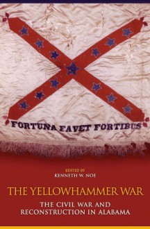 The Yellowhammer War: The Civil War and Reconstruction in Alabama - Kenneth W. Noe, Jason J. Battles, Lonnie A. Burnett, Harriet E. Amos Doss, Bertis English, Michael W. Fitzgerald, Jennifer Lynn Gross, Patricia A. Hoskins, Victoria E. Ott, Terry L. Seip, Ben H. Severance, Kristopher A. Teters, Jennifer Newman Trevino, Sarah Woolfolk 