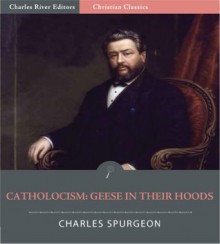 Catholicism: Geese in Their Hoods [Illustrated] - Charles Spurgeon, Charles River Editors