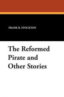 The Reformed Pirate and Other Stories - Frank R. Stockton