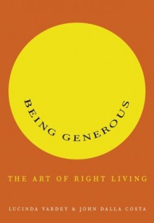 Being Generous: The Art of Right Living - Lucinda Vardey, John Dalla Costa