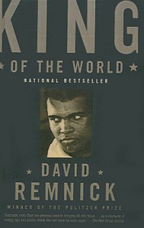 King of the World: Muhammad Ali and the Rise of an American Hero - David Remnick