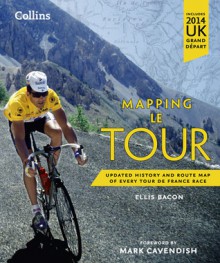 Mapping Le Tour: The Unofficial History of All 100 Tour de France Races - Ellis Bacon, Mark Cavendish