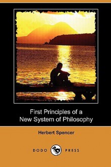 First Principles of a New System of Philosophy - Herbert Spencer