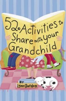 52 Activities to Share with Your Grandchild - Lynn Gordon, Karen Johnson