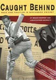 Caught Behind: Race and Politics in Springbok Cricket - Bruce Murray