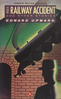 The Railway Accident: And Other Stories - Edward Upward