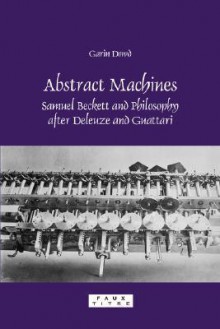 Abstract Machines: Samuel Beckett and Philosophy After Deleuze and Guattari. - Garin Dowd