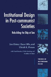 Institutional Design in Post-Communist Societies: Rebuilding the Ship at Sea - Jon Elster, Claus Offe