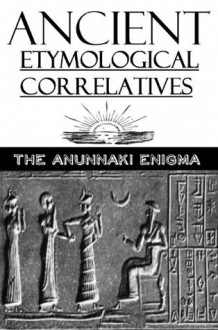 Ancient Etymological Correlatives - The Anunnaki Enigma - William Beattie