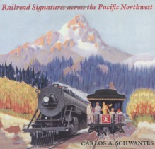 Railroad Signatures Across the Pacific Northwest - Carlos A. Schwantes