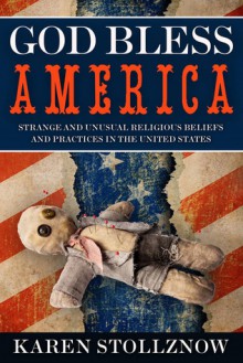 God Bless America: Strange and Unusual Religious Beliefs and Practices in the United States - Karen Stollznow