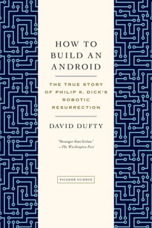 How to Build an Android: The True Story of Philip K. Dick's Robotic Resurrection - David F. Dufty