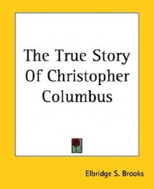 The True Story of Christopher Columbus - Elbridge S. Brooks