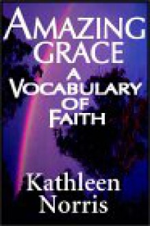 Amazing Grace: A Vocabulary Of Faith - Kathleen Norris