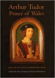 Arthur Tudor, Prince of Wales: Life, Death and Commemoration - Steven Gunn, Linda Monckton