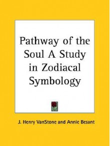 Pathway of the Soul a Study in Zodiacal Symbology - J. Henry Vanstone, Annie Besant