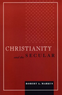 Christianity and the Secular - R.A. Markus, Robert A. Markus