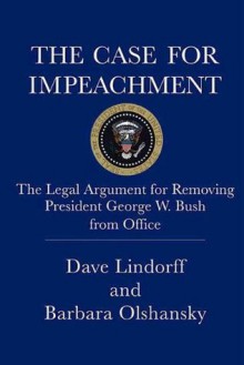 The Case for Impeachment: The Legal Argument for Removing President George W. Bush from Office - Dave Lindorff, Barbara Olshansky