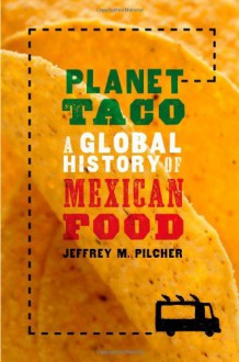 Planet Taco: A Global History of Mexican Food - Jeffrey M. Pilcher