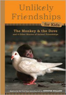 Unlikely Friendships for Kids: The Monkey & the Dove: And Four Other Stories of Animal Friendships - Jennifer S. Holland