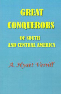 Great Conquerors of South and Central America - A. Hyatt Verrill