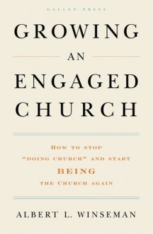 Growing an Engaged Church: How to Stop "Doing Church" and Start Being the Church Again - Albert L. Winseman