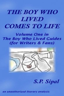 The Boy Who Lived Comes to Life: A Literary Analysis of the First Chapter of Harry Potter & the Sorcerer's Stone (The Boy Who Lived Guides for Writers and Fans) - S.P. Sipal