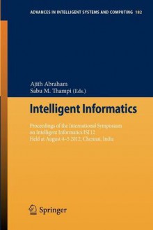 Intelligent Informatics: Proceedings of the International Symposium on Intelligent Informatics Isi 12 Held at August 4-5 2012, Chennai, India - Ajith Abraham, Sabu M. Thampi