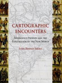 Cartographic Encounters: Indigenous Peoples and the Exploration of the New World - John Rennie Short