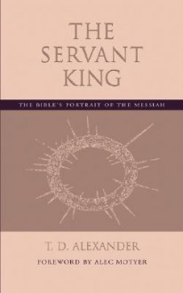 The Servant King: The Bible's portrait of the Messiah - T. Desmond Alexander