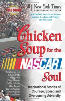 Chicken Soup for the NASCAR Soul: Stories of Courage, Speed and Overcoming Adversity (Chicken Soup for the Soul) - Jack Canfield, Mark Victor Hansen, Matthew E. Adams