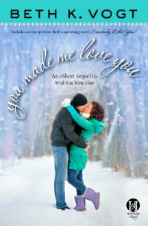 You Made Me Love You: an eShort Sequel to Wish You Were Here - Beth K. Vogt