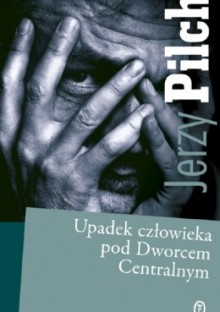 Upadek człowieka pod Dworcem Centralnym - Jerzy Pilch