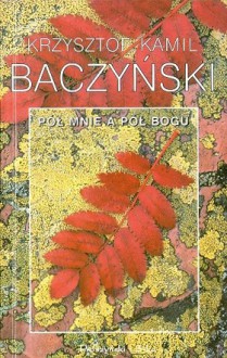 Pół mnie a pół Bogu - Krzysztof Kamil Baczyński