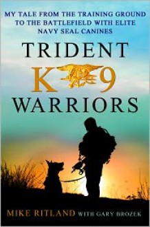 Trident K9 Warriors: My Tale from the Training Ground to the Battlefield with Elite Navy SEAL Canines - Michael Ritland, Gary Brozek