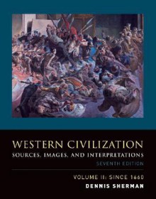 Western Civilization: Sources, Images, and Interpretations, Volume 2, Since 1660 - Dennis Sherman