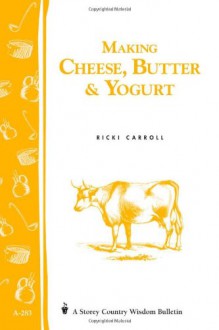 Making Cheese, Butter & Yogurt: (Storey's Country Wisdom Bulletin A-283) (Storey Country Wisdom Bulletin, a-283) - Ricki Carroll