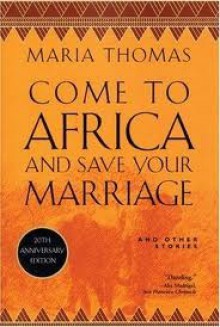 Come to Africa and Save Your Marriage: And Other Stories - Maria Thomas