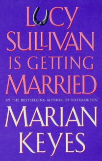 Lucy Sullivan Is Getting Married - Marian Keyes